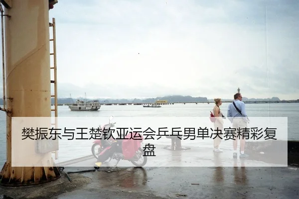 樊振东与王楚钦亚运会乒乓男单决赛精彩复盘
