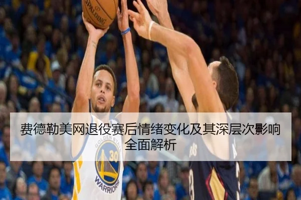 费德勒美网退役赛后情绪变化及其深层次影响全面解析